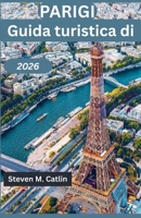 Guida turistica di Parigi 2026: Riscoprire lo spirito di una città dove ogni vicolo sussurra storia e ogni tramonto sembra arte B0FWRZS97T Book Cover