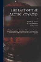 The Last of the Arctic Voyages: Being a Narrative of the Expedition in H.M.S. Assistance Under the Command of Captain Sir Edward Belcher, C.B., in Search of Sir John Franklin, During the Years 1852-53 1014584078 Book Cover