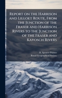 Report on the Harrison and Lilloet Route, From the Junction of the Fraser and Harrison Rivers to the Junction of the Fraser and Kayosch Rivers 1024258483 Book Cover