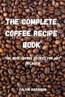 The Complete Coffee Recipe Book: The Best Coffee Recipes for Any Occasion 1803505435 Book Cover