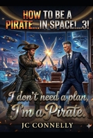 How to be a Pirate...IN SPACE!!!...3!!!: I don't Need a Plan, I'm a Pirate. B0H1HPQV2S Book Cover