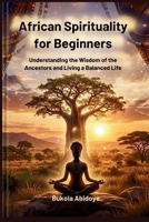 The Roots of African Spirituality: Understanding the Wisdom of the Ancestors and Living a Balanced Life B0GWTH9X4V Book Cover