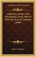Addresses, Essays And Miscellanies, From 1849 To 1890, By Oscar W. Johnson 1164559621 Book Cover