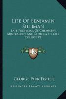 Life Of Benjamin Silliman, M.d., Ll.d., Late Professor Of Chemistry, Mineralogy, And Geology In Yale College: Chiefly From His Manuscript Reminiscences, Diaries, And Correspondence 1021581410 Book Cover
