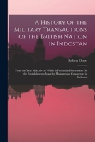 A History of the Military Transactions of the British Nation in Indostan: From the Year Mdccxlv. to Which Is Prefixed a Dissertation On the Establishments Made by Mahomedan Conquerors in Indostan 1017641080 Book Cover