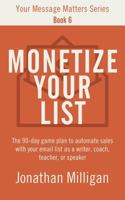 Monetize Your List: The 90-Day Game Plan to Automate Sales with Your Email List as a Writer, Coach, Teacher, or Speaker (Your Message Matters Series) B0DWKL95W9 Book Cover