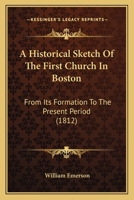 A Historical Sketch Of The First Church In Boston: From Its Formation To The Present Period 1120150957 Book Cover