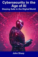 Cybersecurity in the Age of AI: Staying Safe in the Digital World B0CDYY8Z5W Book Cover