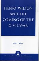 Henry Wilson and the Coming of the Civil War 0761826084 Book Cover