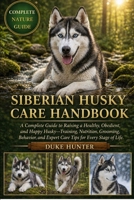 SIBERIAN HUSKY CARE HANDBOOK: A Complete Guide to Raising a Healthy, Obedient, and Happy Husky—Training, Nutrition, Grooming, Behavior, and Expert Care Tips for Every Stage of Life. B0GZ79J2XW Book Cover