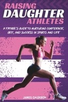 RAISING DAUGHTER ATHLETES: A FATHER'S GUIDE TO NURTURING CONFIDENCE, GRIT AND SUCCESS IN SPORTS AND LIFE B0F4XMKZ19 Book Cover