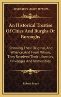 An Historical Treatise Of Cities And Burghs Or Boroughs: Showing Their Original, And Whence, And From Whom, They Received Their Liberties, Privileges And Immunities 1163268771 Book Cover