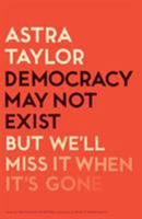 Democracy May Not Exist, But We'll Miss It When It's Gone 125017984X Book Cover