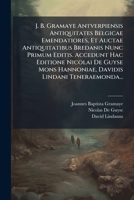 J. B. Gramaye Antverpiensis Antiquitates Belgicae Emendatiores, Et Auctae Antiquitatibus Bredanis Nunc Primum Editis. Accedunt Hac Editione Nicolai De ... Lindani Teneraemonda... 1274083176 Book Cover