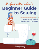 Professor Pincushion's Beginner Guide to Sewing: Garment Making for Nervous Newbies 1644032422 Book Cover