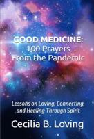 GOOD MEDICINE 100 Prayers from the Pandemic: Lessons on Loving, Connecting and Healing Through Spirit 1736422405 Book Cover