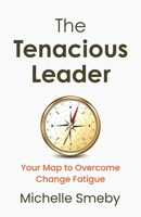 The Tenacious Leader: Your Map to Overcome Change Fatigue B0GZBCDMRB Book Cover