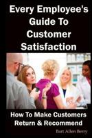 Every Employee's Guide To Customer Satisfaction: How To Make Customers Return And Recommend 1728967759 Book Cover