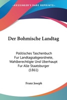 Der Bohmische Landtag: Politisches Taschenbuch Fur Landtagsabgeordnete, Wahlberechtigte Und Uberhaupt Fur Alle Staatsburger (1861) 1160427690 Book Cover