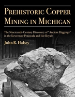 Prehistoric Copper Mining in Michigan: The Nineteenth-Century Discovery of “Ancient Diggings” in the Keweenaw Peninsula and Isle Royale 0915703890 Book Cover