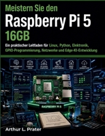 Raspberry Pi 5 16 GB meistern: Ein praktischer Leitfaden zu Linux, Python, Elektronik, GPIO-Programmierung, Netzwerktechnik und Edge-KI-Entwicklung (German Edition) B0H77Y5JGZ Book Cover