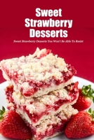 Sweet Strawberry Desserts: Sweet Strawberry Desserts You Won't Be Able To Resist: Homemade Strawberry Dessert Recipes Book B08SP8HMGT Book Cover
