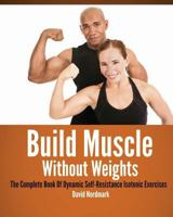 Build Muscle Without Weights: The Complete Book of Dynamic Self-Resistance Isotonic Exercises 1484883934 Book Cover