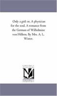 Only a girl: or, A physician for the soul. A romance from the German of Wilhelmine von Hillern. By Mrs. A. L. Wister. 1511912049 Book Cover