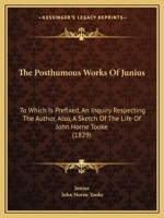 The Posthumous Works of Junius: To Which Is Prefixed, an Inquiry Respecting the Author: Also, a Sketch of the Life of John Horne Tooke 1104322587 Book Cover