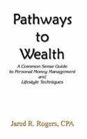 Pathways to Wealth: A Common Sense Guide to Personal Money Management and Lifestyle Techniques 1410729303 Book Cover