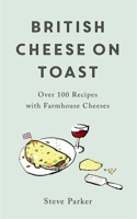 British Cheese on Toast: Over 100 Recipes with Farmhouse Cheeses 1472278364 Book Cover