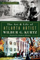 The Art and Life of Atlanta Artist Wilbur G. Kurtz: Inspired by Southern History 1626193029 Book Cover
