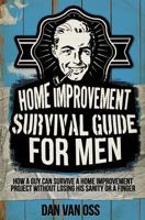 Home Improvement Survival Guide for Men: How a Guy Can Survive a Home Improvement Project Without Losing His Sanity or a Finger 1514236737 Book Cover