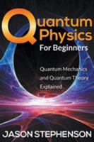Quantum Physics for Beginners: Quantum Mechanics and Quantum Theory Explained 1681274388 Book Cover