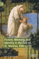 Fiction, Memory, and Identity in the Cult of St. Maurus, 830–1270 303086944X Book Cover