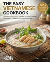 The Easy Vietnamese Cookbook: Create 100+ Flavorful Recipes Using Accessible Ingredients - Appetizing Photos Included (Authentic World Cuisine Made Easy) B0HB37CCWC Book Cover