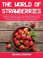 The World of Strawberries: Explore A Collection of 100+ Tasty Recipes Based on Your Favorite Fruit That Will Delight Your Palate and Amaze Your Family and Friends Even if You Are a Novice Cook 1803114630 Book Cover