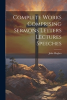 Complete Works Comprising Sermons Letters Lectures Speeches 1022021036 Book Cover