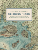 The History of a Periphery: Spanish Colonial Cartography from Colombia's Pacific Lowlands 1477327746 Book Cover