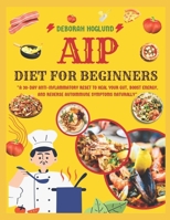 AIP DIET FOR BEGINNERS: 140+ Easy, Tasty, & Healing Autoimmune Paleo Protocol Recipes To Heal The Immune System, Boost Gut Health, Reduce Inflammation And Reclaim Your Health B0FFHPSBCD Book Cover
