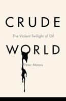 Crude World: The Violent Twilight of Oil 1400075459 Book Cover