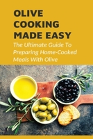 Olive Cooking Made Easy: The Ultimate Guide To Preparing Home-Cooked Meals With Olive: Ingredients Needed To Combine With Olive For Home Cooking Dishes B099BZWZJ5 Book Cover