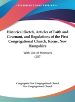 Historical Sketch, Articles of Faith and Covenant, and Regulations of the First Congregational Church, Keene, New Hampshire: With List of Members (187 116207261X Book Cover