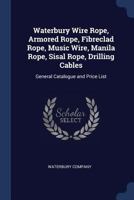 Waterbury Wire Rope, Armored Rope, Fibreclad Rope, Music Wire, Manila Rope, Sisal Rope, Drilling Cables: General Catalogue and Price List 1376723816 Book Cover
