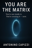 You Are the Matrix: You’re not inside it. You’re creating it — right now. B0FKNFFDJW Book Cover