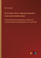 De la fistule vésico-vaginale proposition d'une sonde double-airigne: Thèse présentée et publiquement soutenue à la Faculté de médecine de Montpellier, le 31 août 1838 (French Edition) 3385094852 Book Cover