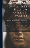 Mus�e de Sculpture Antique Et Moderne: Ou, Description Historique Et Graphique Du Louvre Et de Toutes Ses Parties, Des Statues, Bustes, Bas-Reliefs Et Inscriptions Du Mus�e Royal Des Antiques Et Des T 1018099263 Book Cover