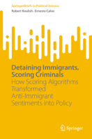 Detaining Immigrants, Scoring Criminals: How Scoring Algorithms Transformed Anti-Immigrant Sentiments into Policy (SpringerBriefs in Political Science) 3031869613 Book Cover