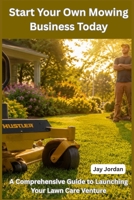 Start Your Own Mowing Business Today: A Comprehensive Guide to Launching Your Lawn Care Venture B0H32XJQXJ Book Cover