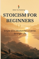 Stoicism for Beginners: A Practical Guide to Ancient Wisdom for Modern Life B0DGT578SK Book Cover